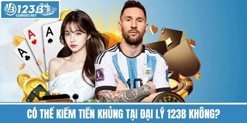 Có thể kiếm tiền khủng tại đại lý 123B không?