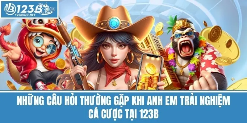 Những câu hỏi thường gặp khi anh em trải nghiệm cá cược tại 123B