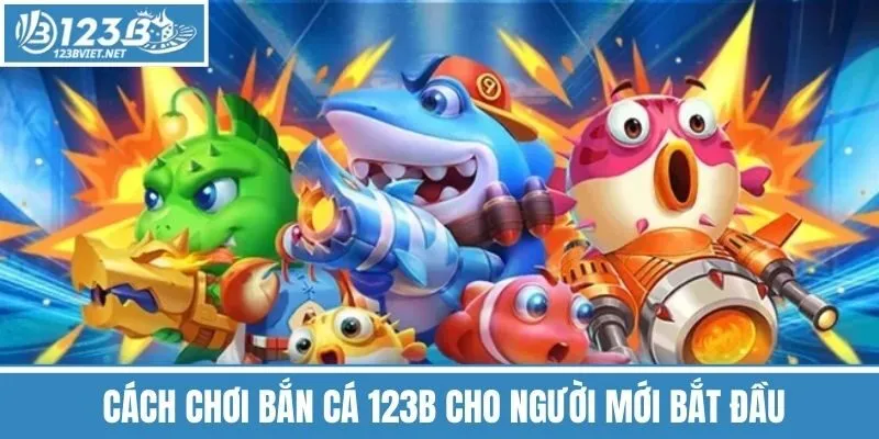 Cách Chơi Bắn Cá 123b Cho Người Mới Bắt Đầu
