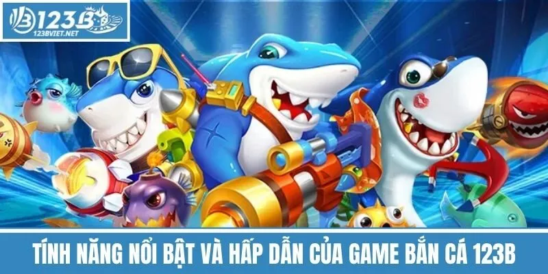 Tính Năng Nổi Bật Và Hấp Dẫn Của Game Bắn Cá 123b