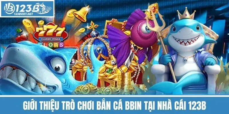 Giới Thiệu Trò Chơi Bắn Cá BBIN Tại Nhà Cái 123b