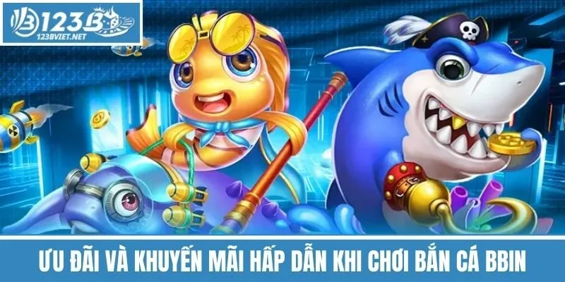 Ưu Đãi Và Khuyến Mãi Hấp Dẫn Khi Chơi Bắn Cá BBIN