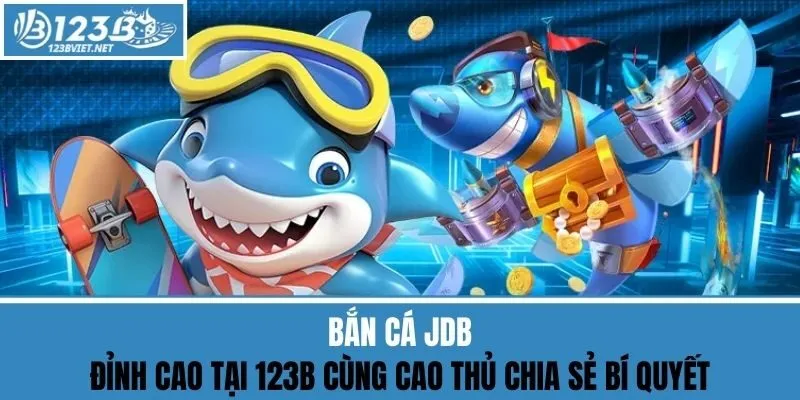 Bắn Cá JDB - Đỉnh Cao Cùng Cao Thủ 123b Chia Sẻ Bí Quyết