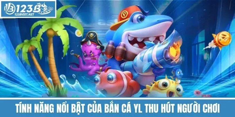 Tính Năng Nổi Bật Của Bắn Cá YL Thu Hút Người Chơi