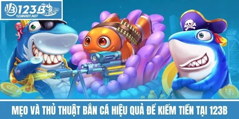 Mẹo Và Thủ Thuật Bắn Cá Hiệu Quả Để Kiếm Tiền Tại 123b