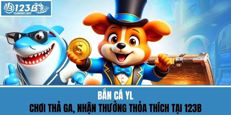 Bắn Cá YL - Chơi Thả Ga, Nhận Thưởng Thỏa Thích Tại 123b