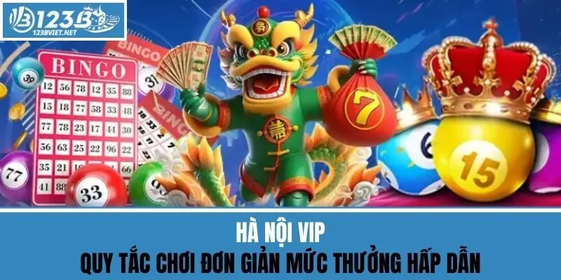 Hà Nội VIP - Quy Tắc Chơi Đơn Giản Mức Thưởng Hấp Dẫn