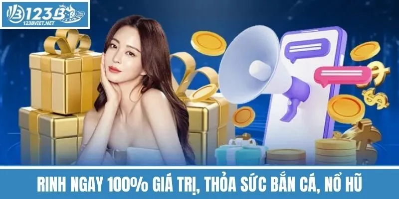 Rinh Ngay 100% Giá Trị, Thỏa Sức Bắn Cá, Nổ Hũ