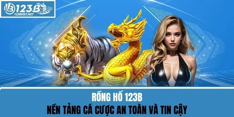 Rồng Hổ 123b - Nền Tảng Cá Cược An Toàn Và Tin Cậy